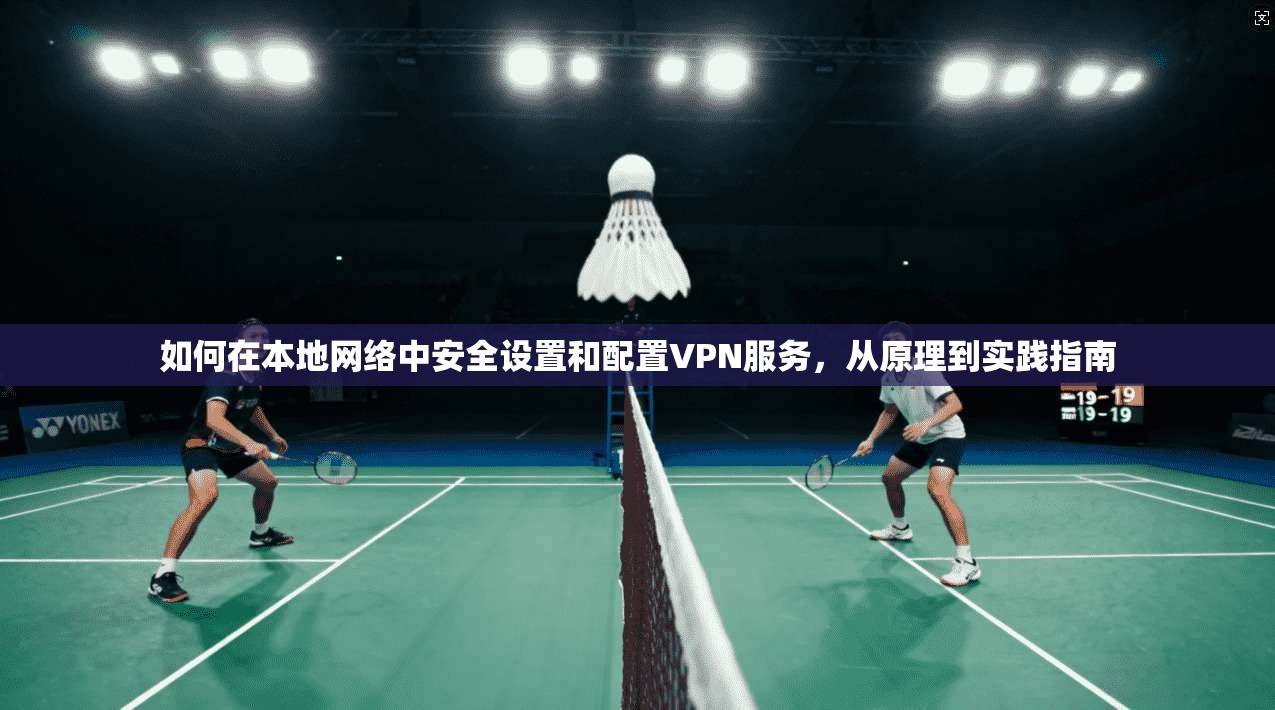 如何在本地网络中安全设置和配置VPN服务，从原理到实践指南