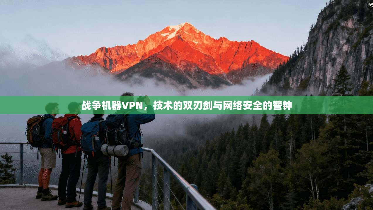 战争机器VPN,技术的双刃剑与网络安全的警钟