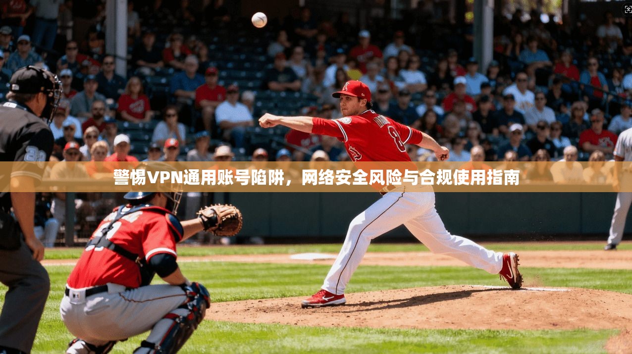 警惕VPN通用账号陷阱，网络安全风险与合规使用指南