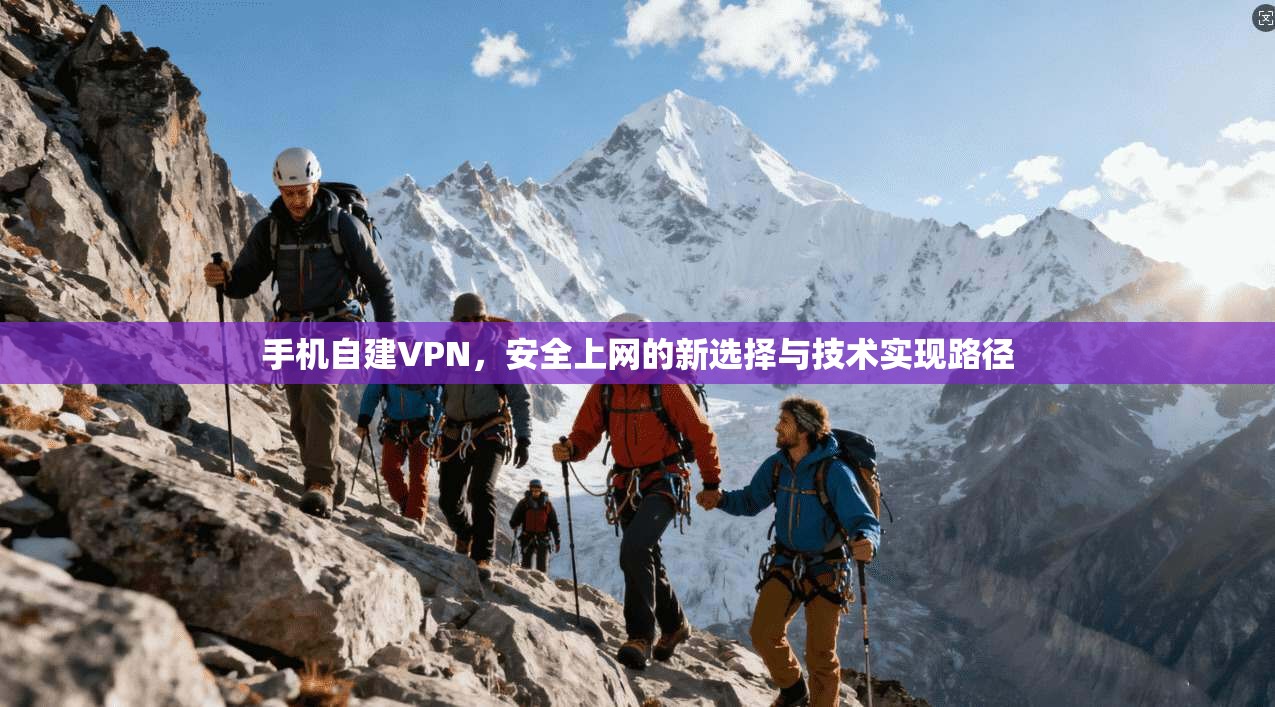 手机自建VPN，安全上网的新选择与技术实现路径