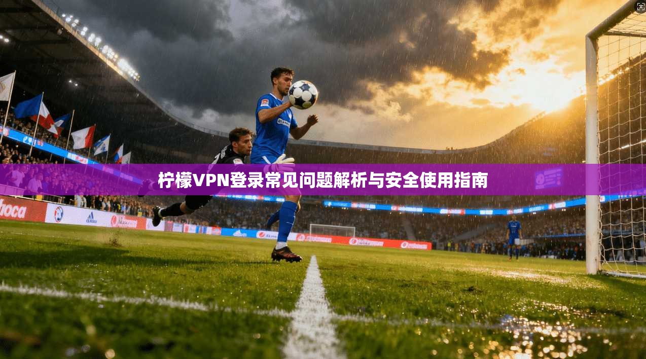 柠檬VPN登录常见问题解析与安全使用指南