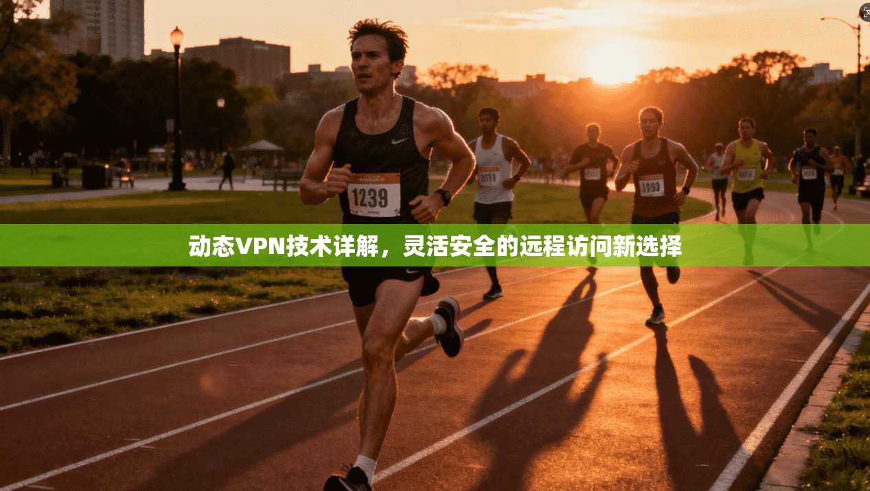 动态VPN技术详解，灵活安全的远程访问新选择