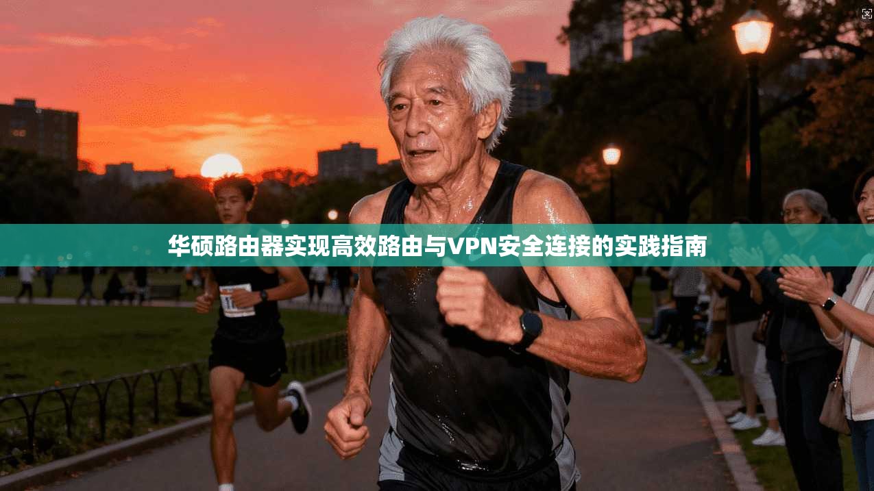华硕路由器实现高效路由与VPN安全连接的实践指南