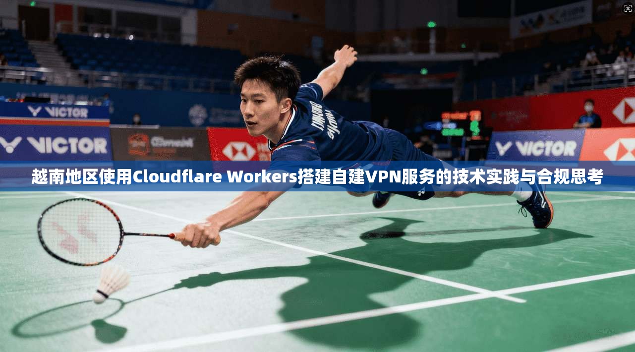 越南地区使用Cloudflare Workers搭建自建VPN服务的技术实践与合规思考