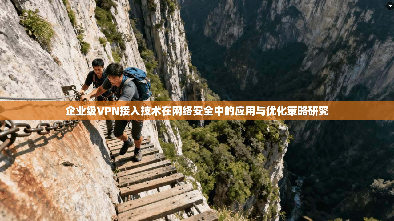 企业级VPN接入技术在网络安全中的应用与优化策略研究