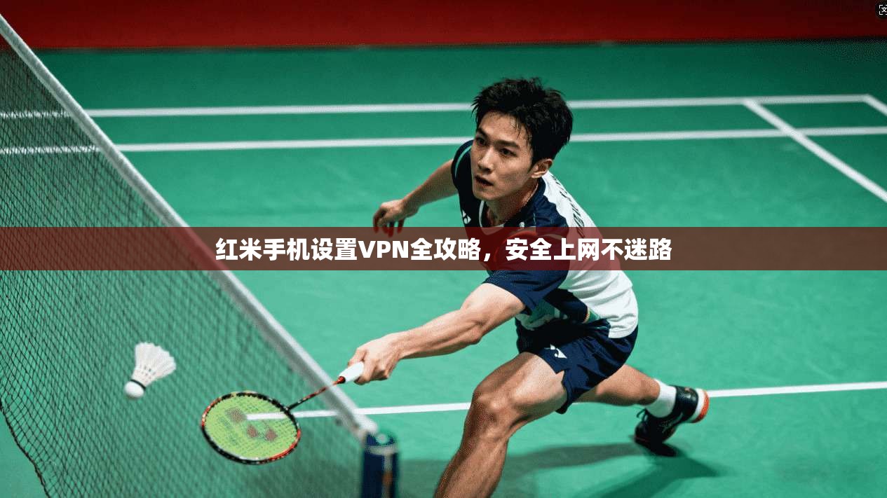 红米手机设置VPN全攻略，安全上网不迷路