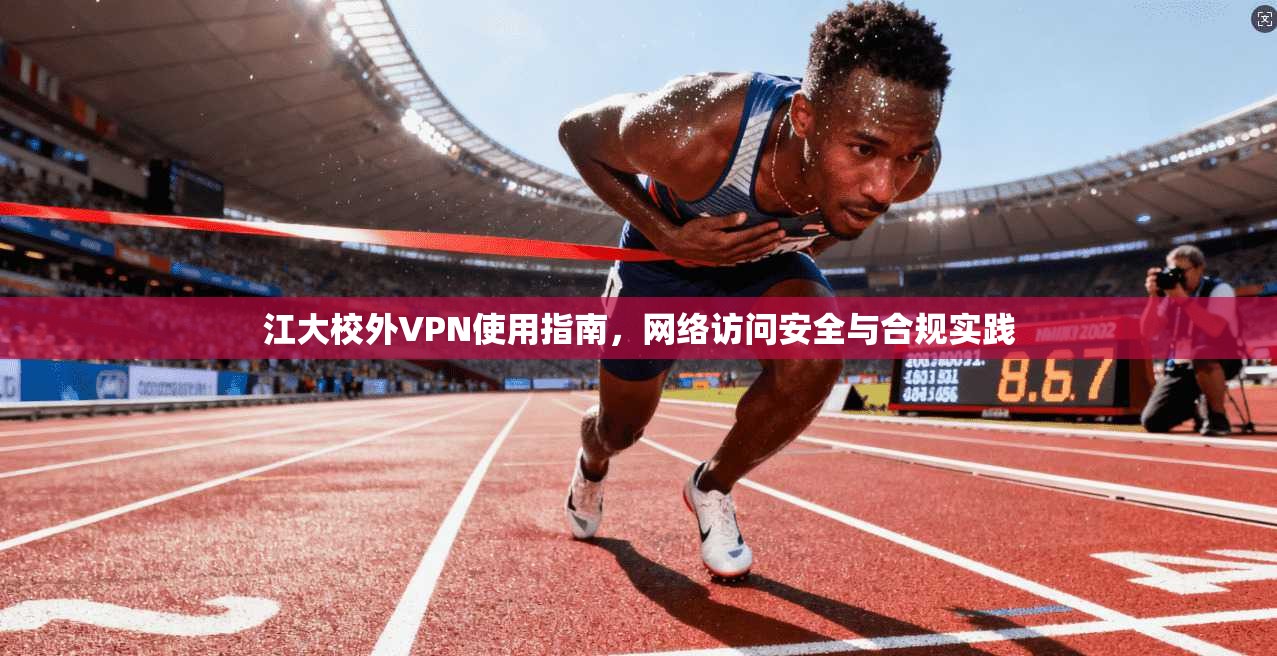 江大校外VPN使用指南，网络访问安全与合规实践
