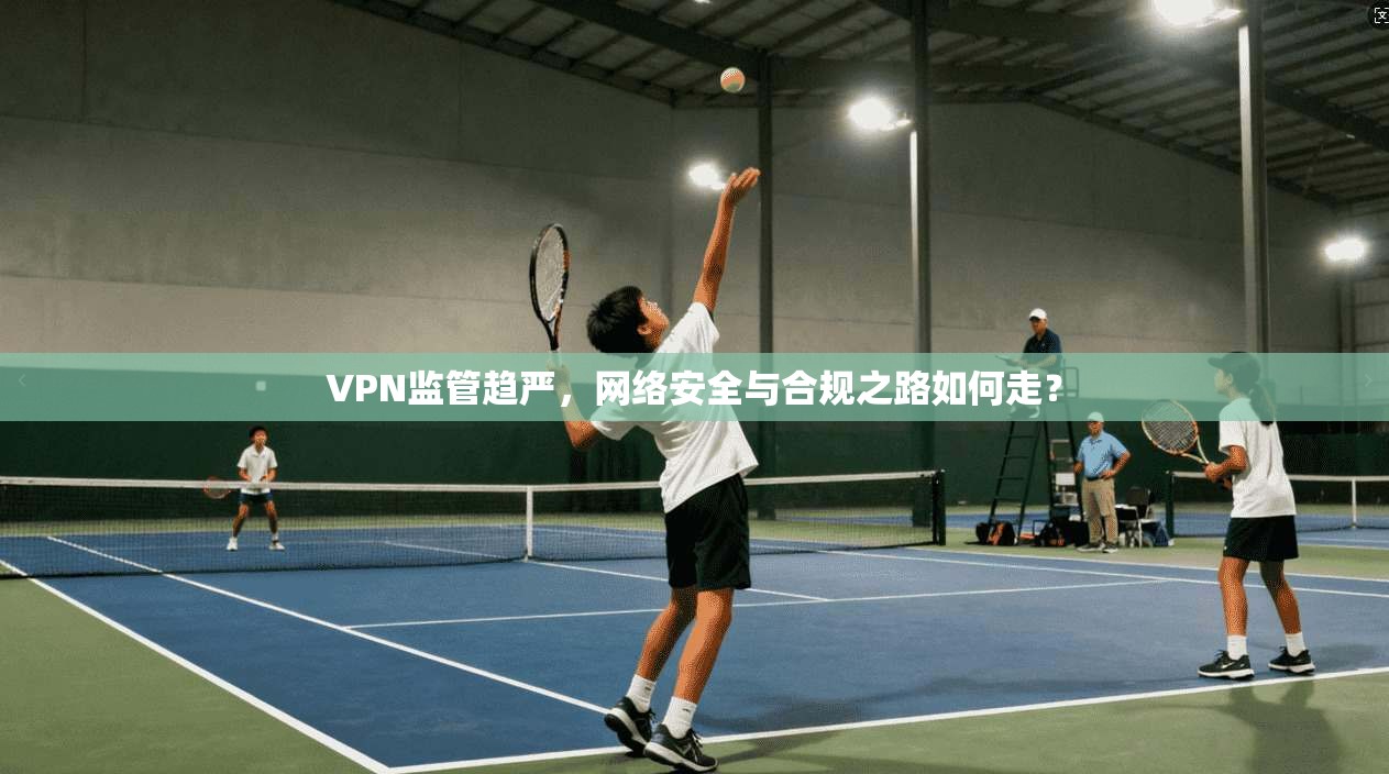 VPN监管趋严，网络安全与合规之路如何走？