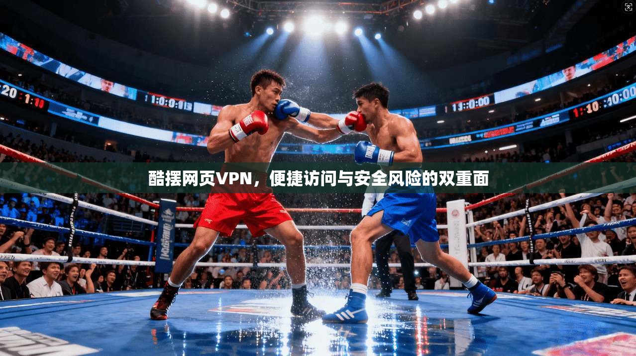 酷摆网页VPN，便捷访问与安全风险的双重面