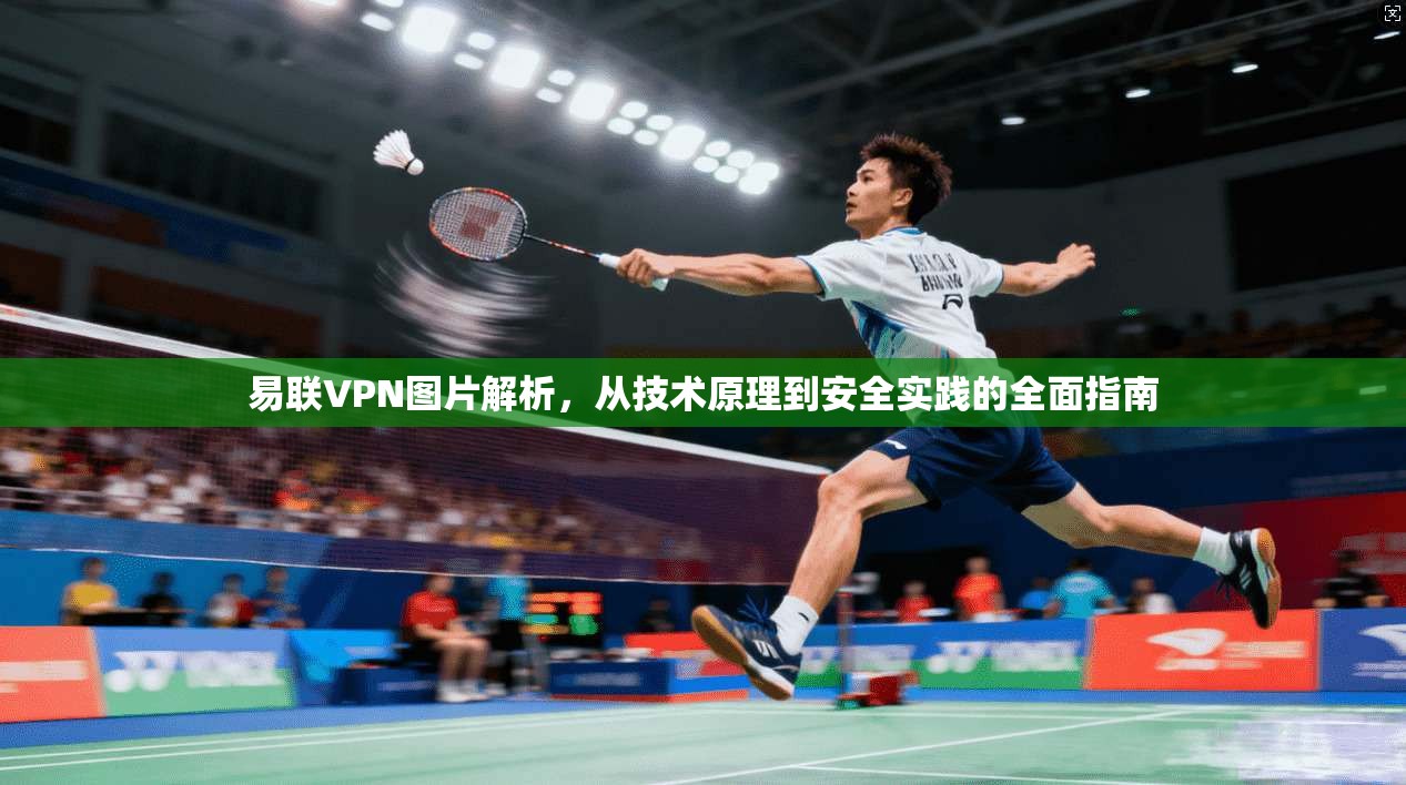 易联VPN图片解析，从技术原理到安全实践的全面指南