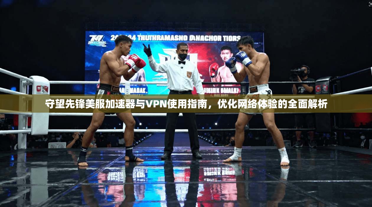 守望先锋美服加速器与VPN使用指南，优化网络体验的全面解析