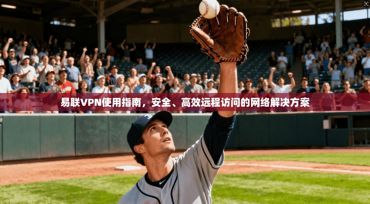 易联VPN使用指南，安全、高效远程访问的网络解决方案