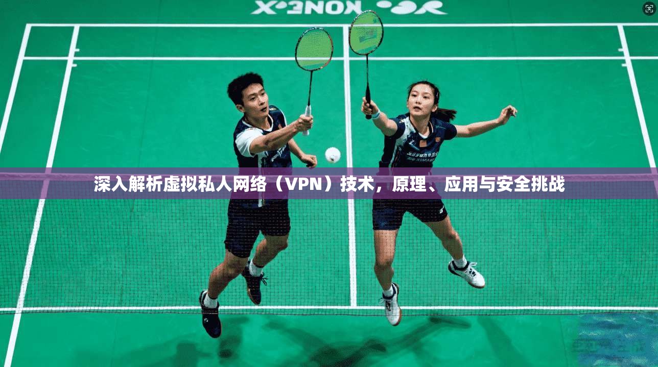 深入解析虚拟私人网络（VPN）技术，原理、应用与安全挑战