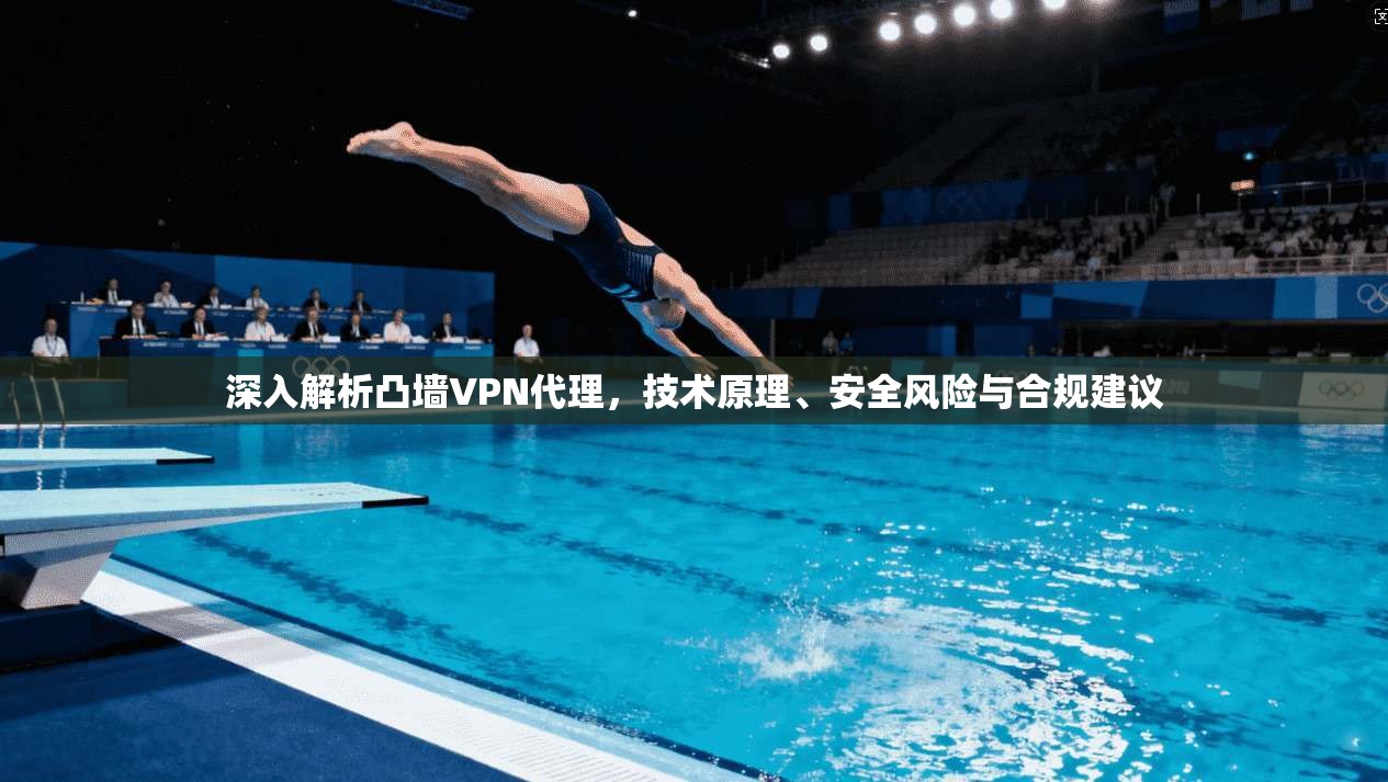 深入解析凸墙VPN代理，技术原理、安全风险与合规建议