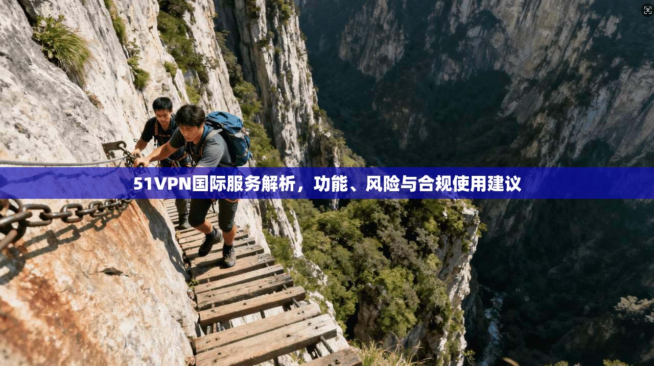 51VPN国际服务解析，功能、风险与合规使用建议
