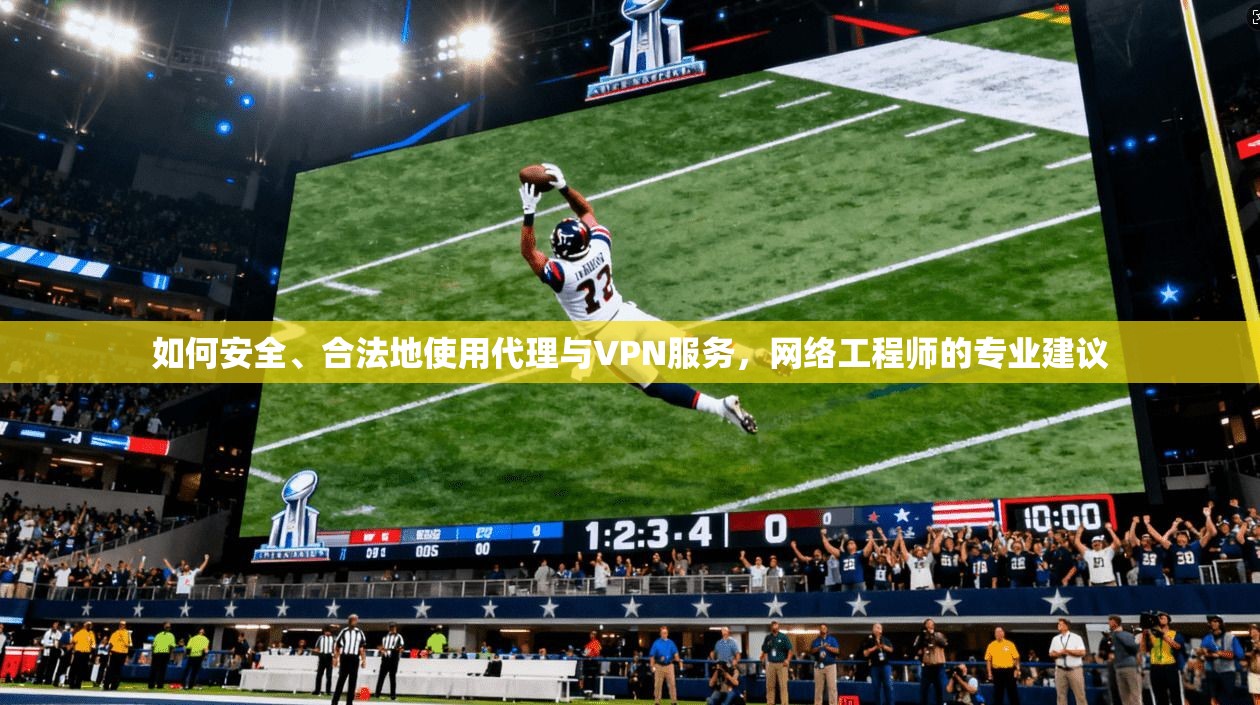 如何安全、合法地使用代理与VPN服务，网络工程师的专业建议