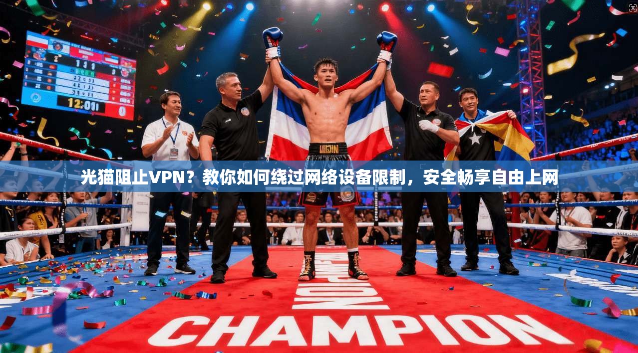 光猫阻止VPN？教你如何绕过网络设备限制，安全畅享自由上网