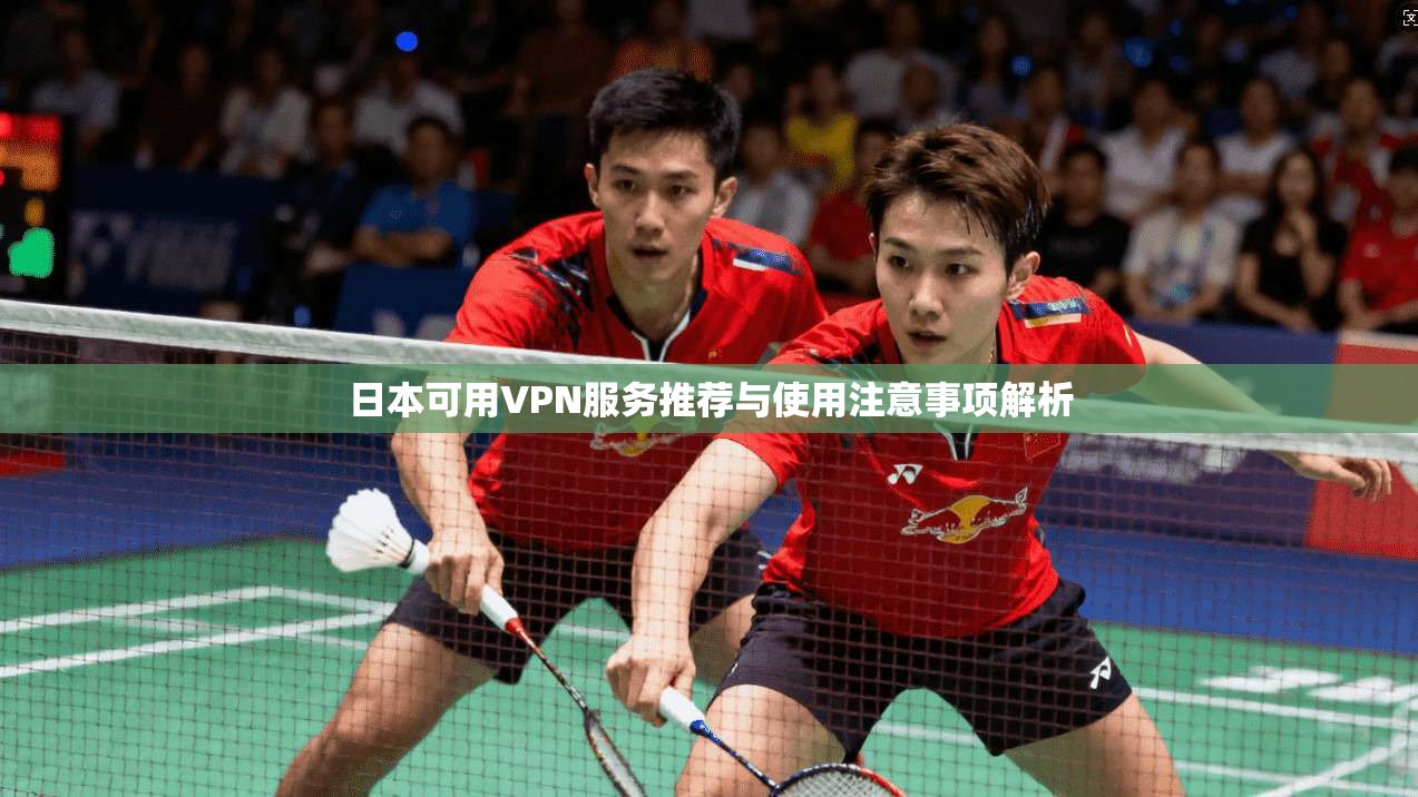 日本可用VPN服务推荐与使用注意事项解析