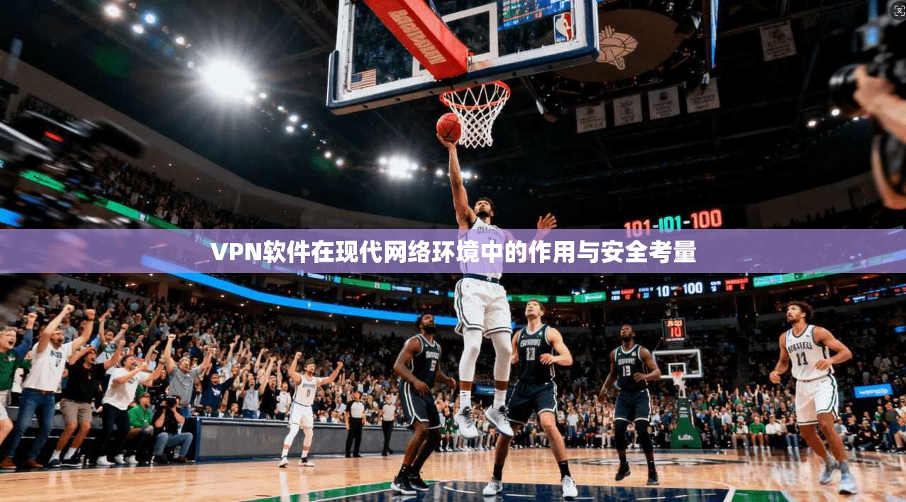 VPN软件在现代网络环境中的作用与安全考量