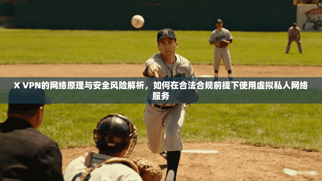 X VPN的网络原理与安全风险解析，如何在合法合规前提下使用虚拟私人网络服务
