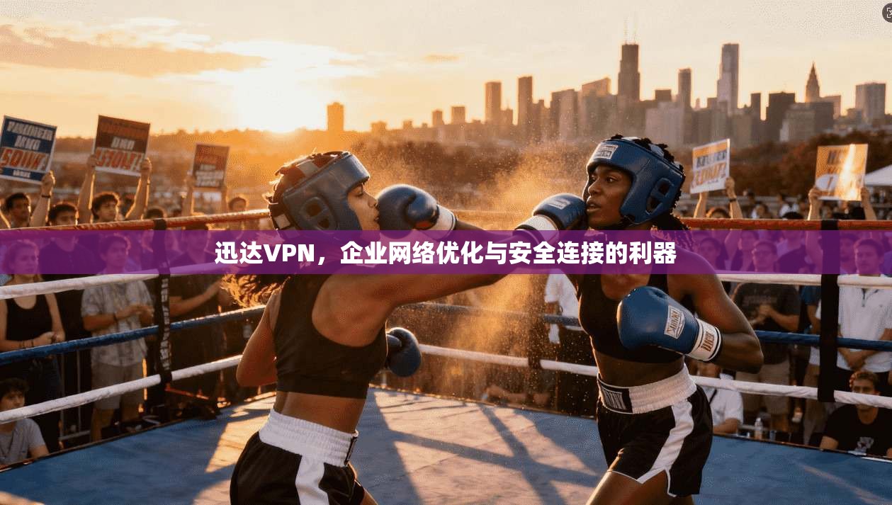 迅达VPN，企业网络优化与安全连接的利器