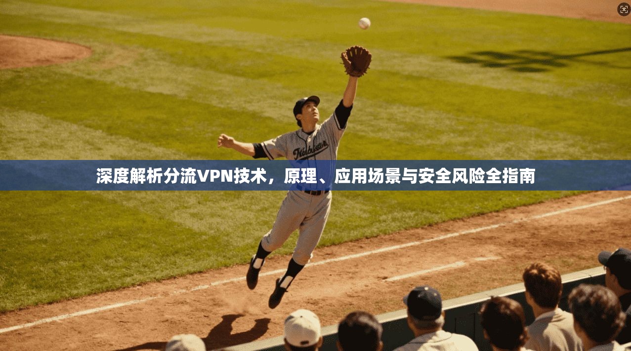 深度解析分流VPN技术，原理、应用场景与安全风险全指南