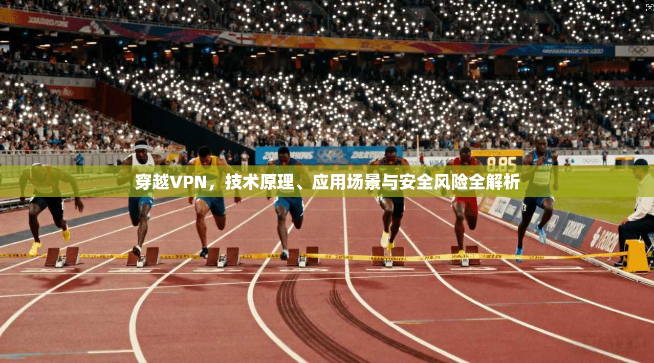 穿越VPN，技术原理、应用场景与安全风险全解析
