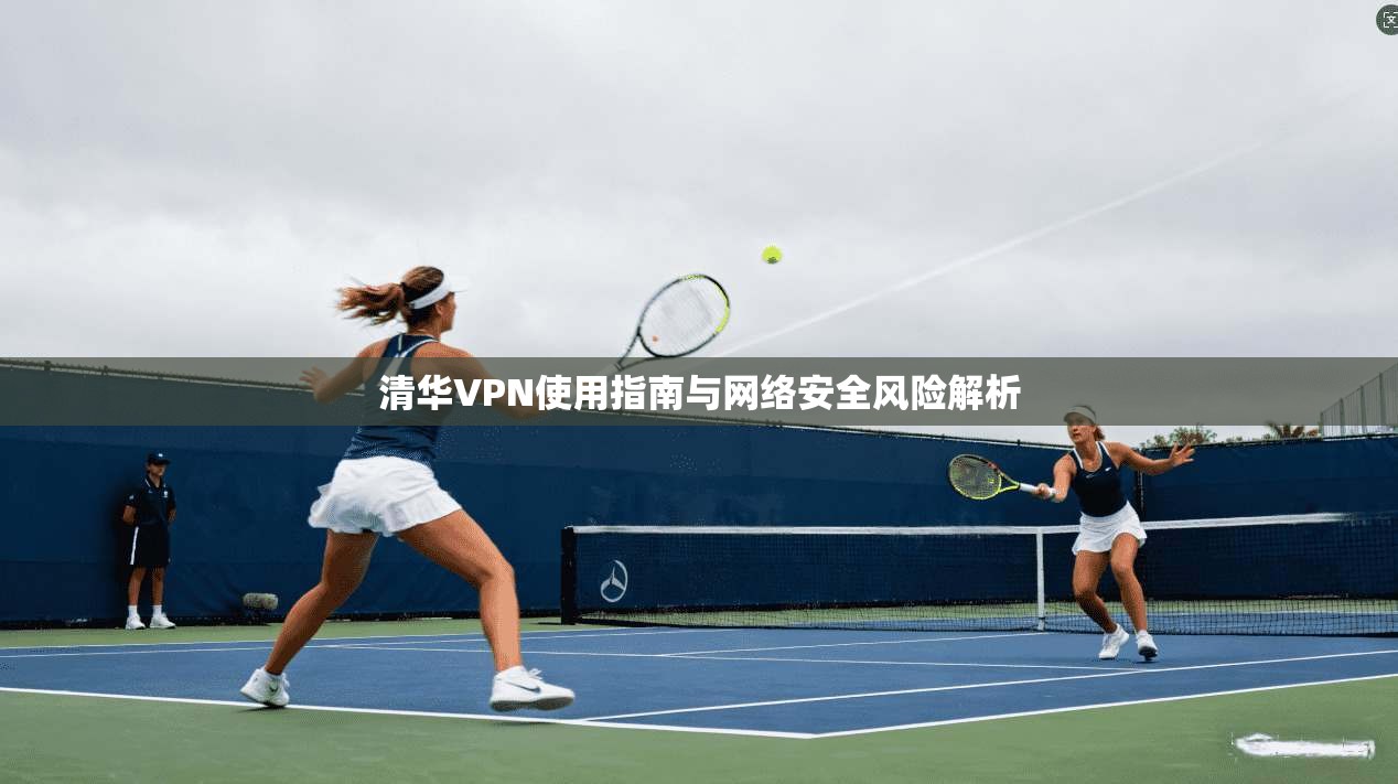 清华VPN使用指南与网络安全风险解析