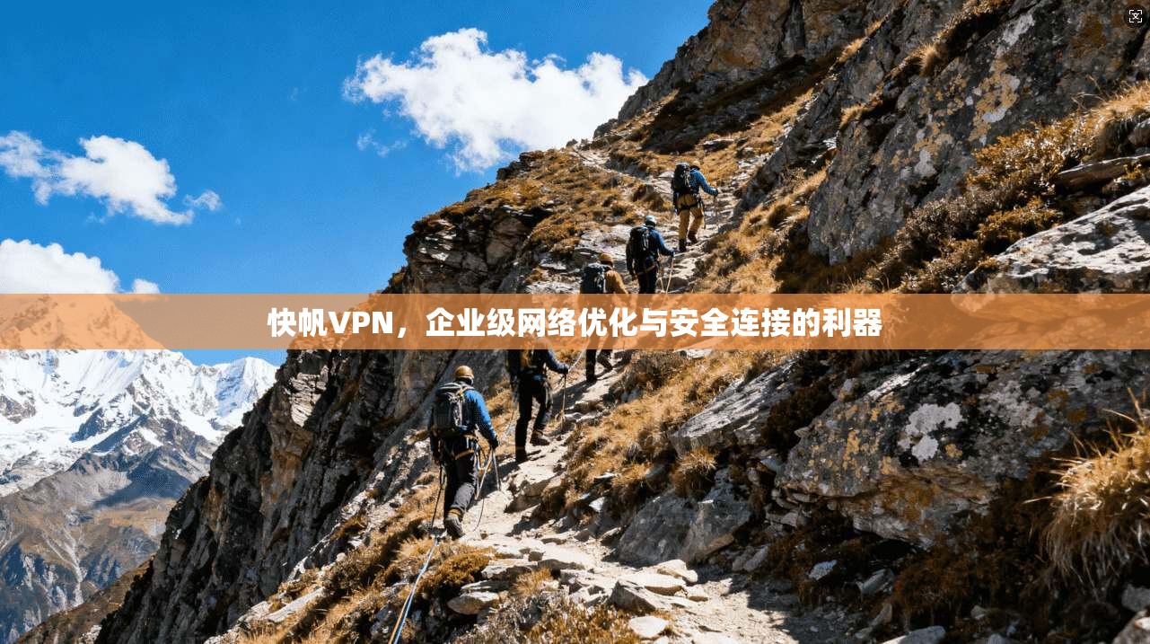 快帆VPN，企业级网络优化与安全连接的利器