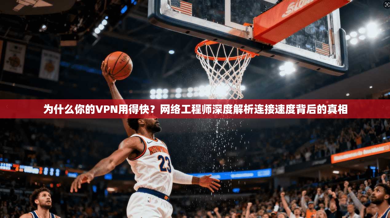 为什么你的VPN用得快？网络工程师深度解析连接速度背后的真相