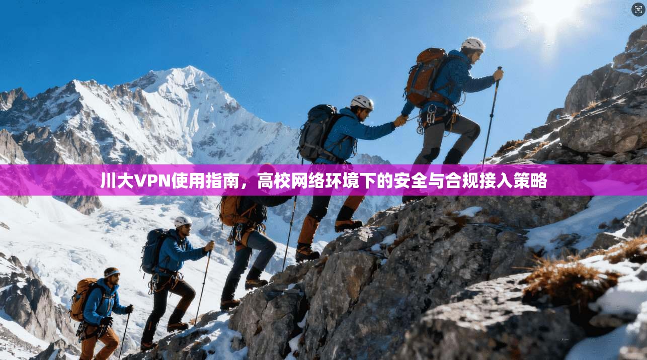 川大VPN使用指南，高校网络环境下的安全与合规接入策略
