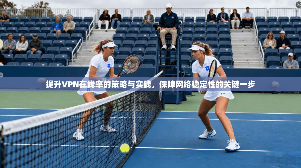 提升VPN在线率的策略与实践，保障网络稳定性的关键一步