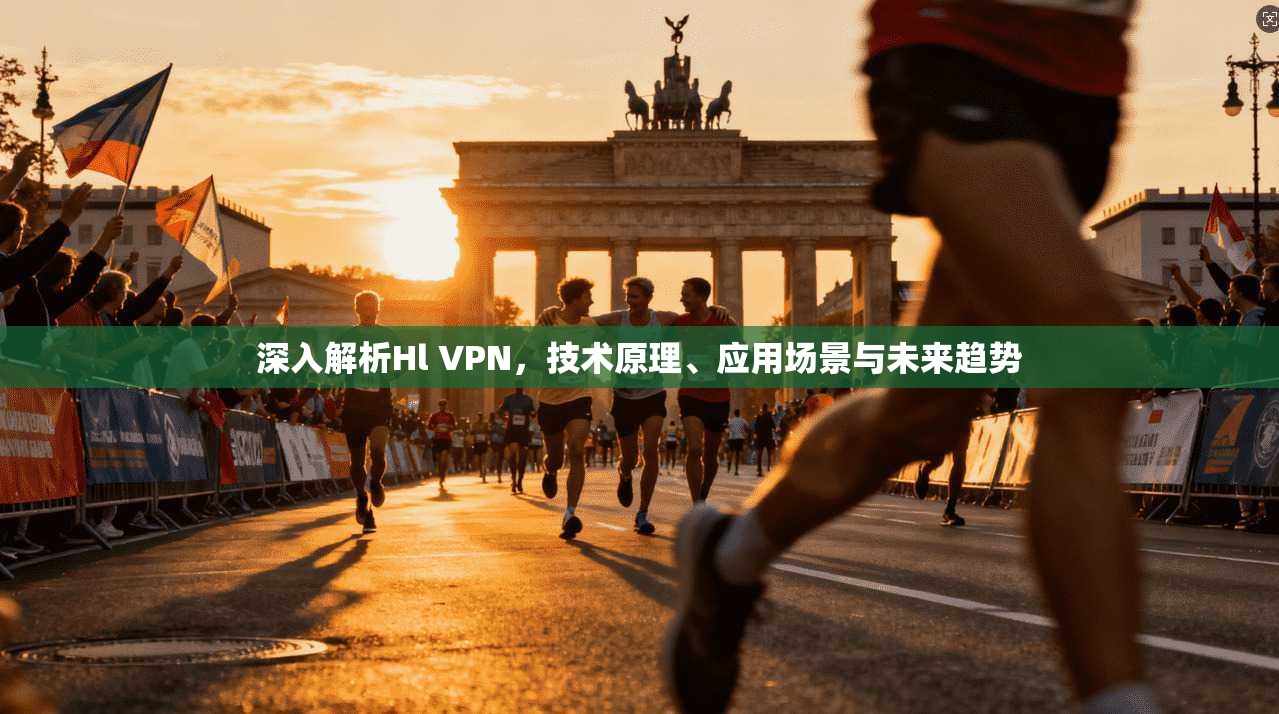 深入解析Hl VPN，技术原理、应用场景与未来趋势