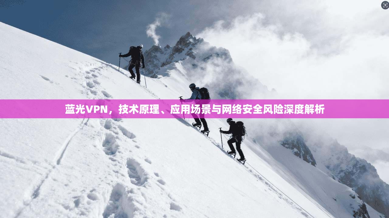 蓝光VPN，技术原理、应用场景与网络安全风险深度解析