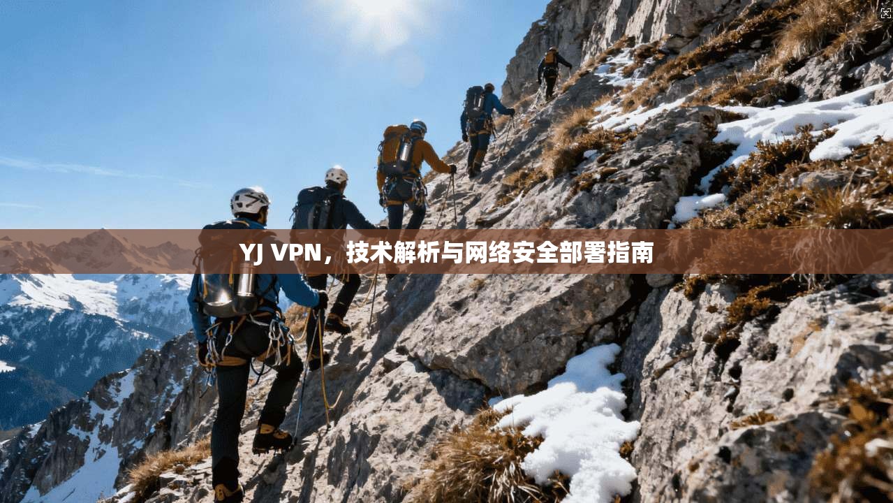 YJ VPN，技术解析与网络安全部署指南