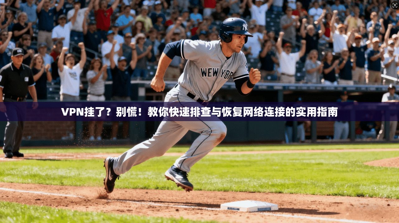 VPN挂了？别慌！教你快速排查与恢复网络连接的实用指南