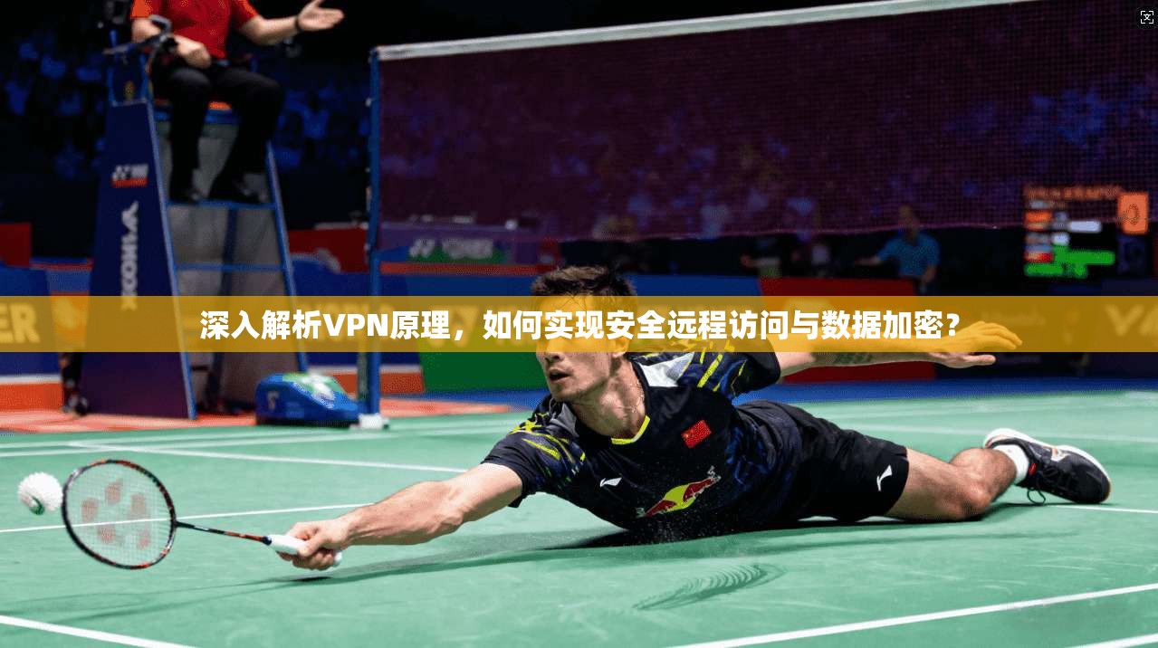 深入解析VPN原理，如何实现安全远程访问与数据加密？