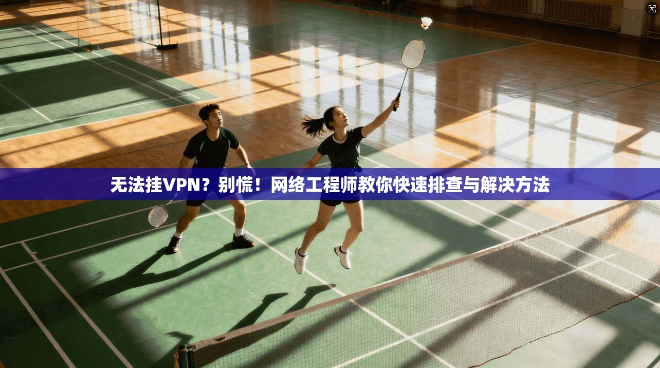 无法挂VPN？别慌！网络工程师教你快速排查与解决方法