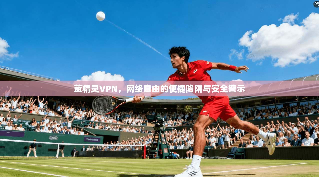 蓝精灵VPN,网络自由的便捷陷阱与安全警示 蓝精灵VPN,网络自由的便捷陷阱与安全警示