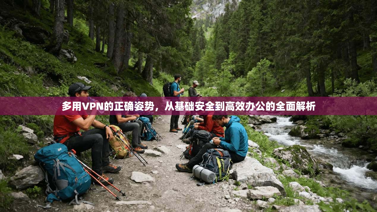 多用VPN的正确姿势，从基础安全到高效办公的全面解析
