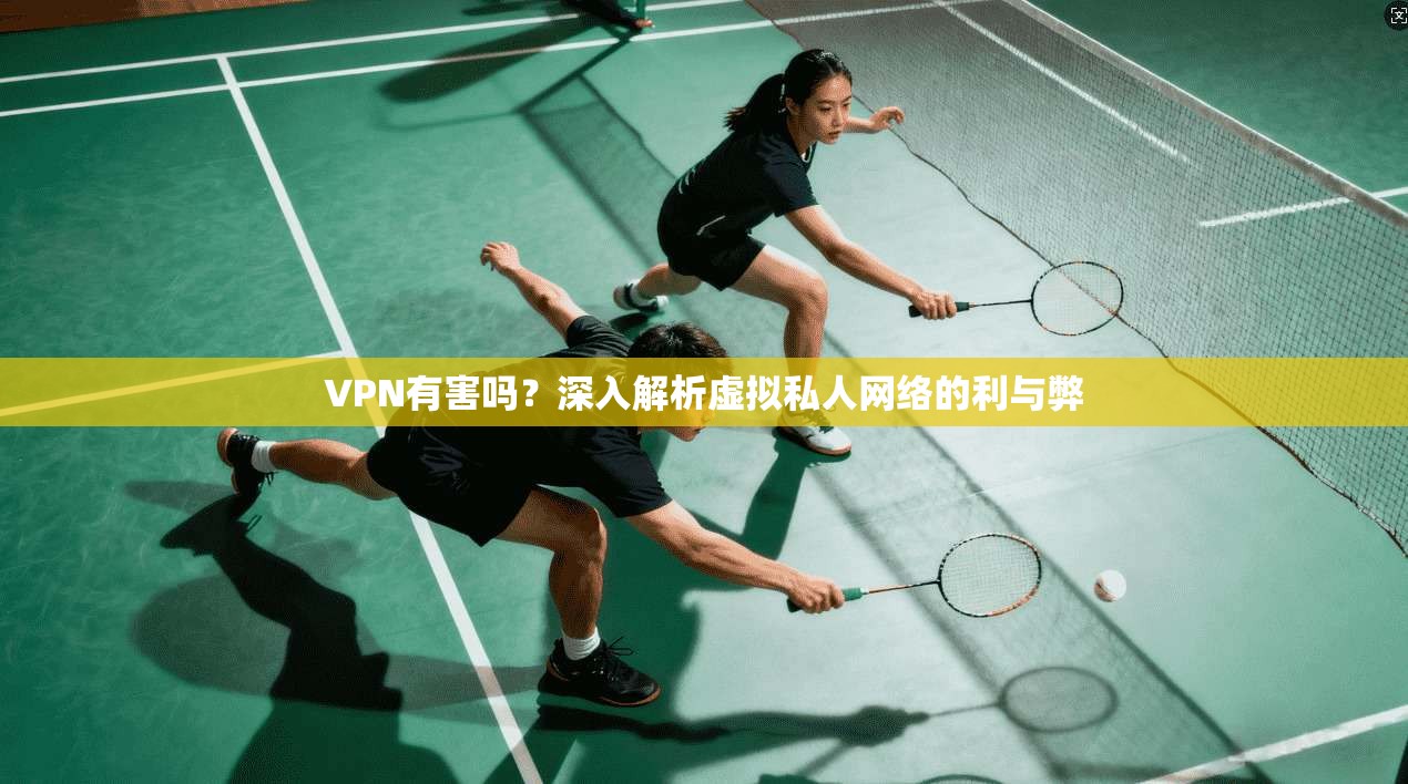 VPN有害吗？深入解析虚拟私人网络的利与弊