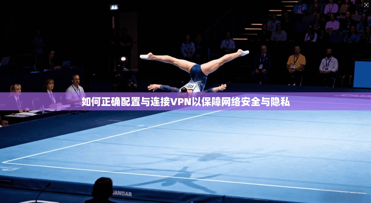 如何正确配置与连接VPN以保障网络安全与隐私