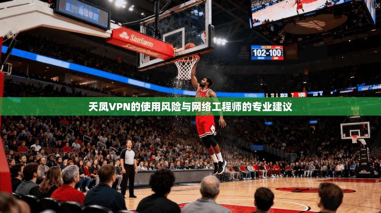 天凤VPN的使用风险与网络工程师的专业建议