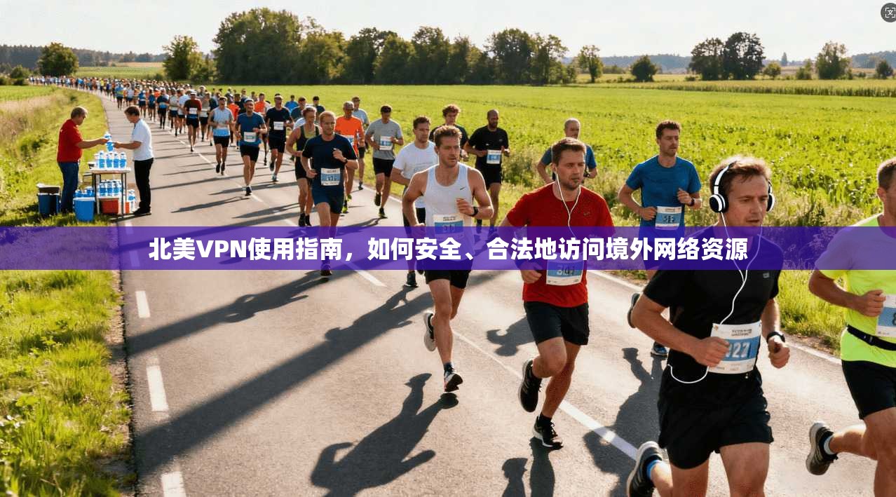 北美VPN使用指南，如何安全、合法地访问境外网络资源