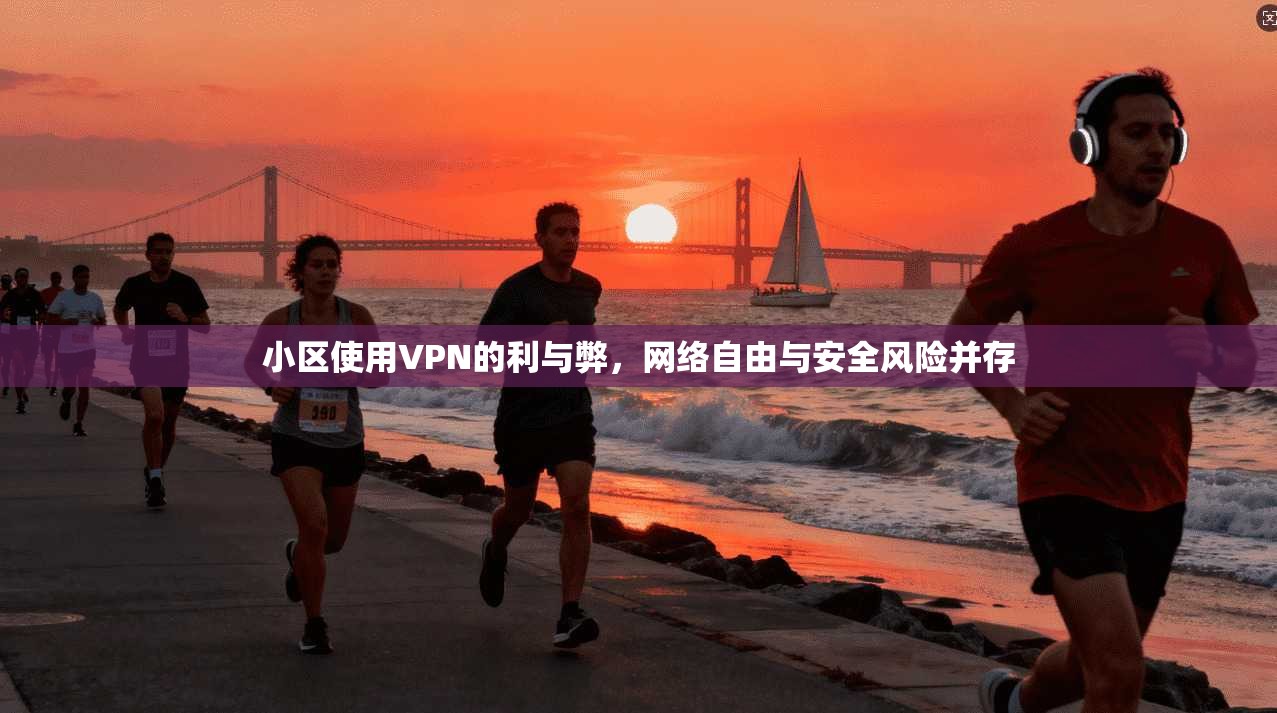 小区使用VPN的利与弊，网络自由与安全风险并存