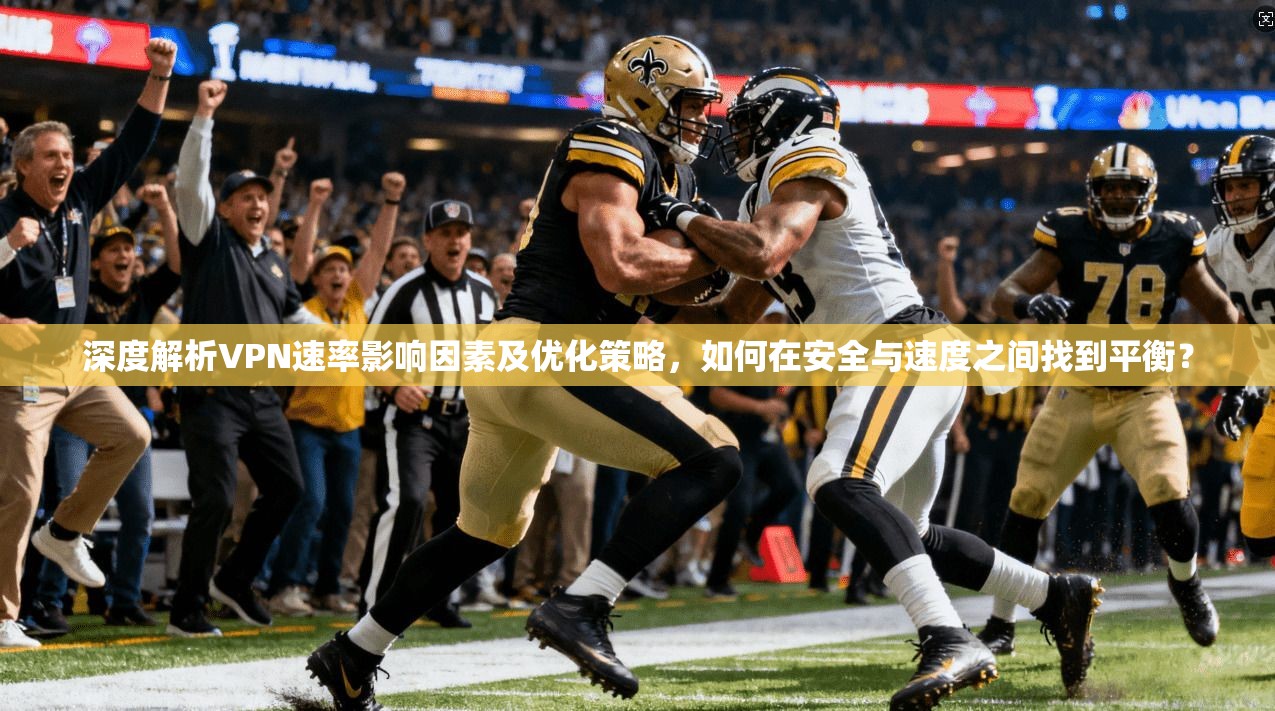 深度解析VPN速率影响因素及优化策略,如何在安全与速度之间找到平衡? 深度解析VPN速率影响因素及优化策略,如何在安全与速度之间找到平衡?