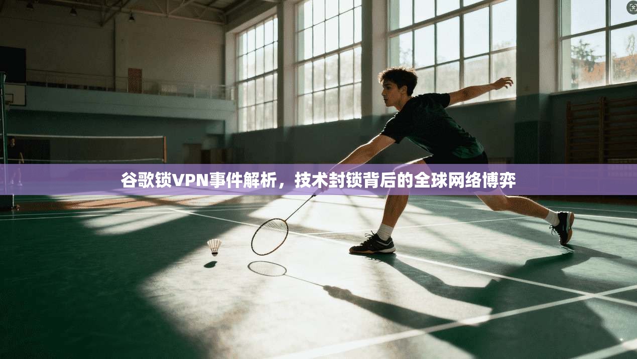 谷歌锁VPN事件解析，技术封锁背后的全球网络博弈