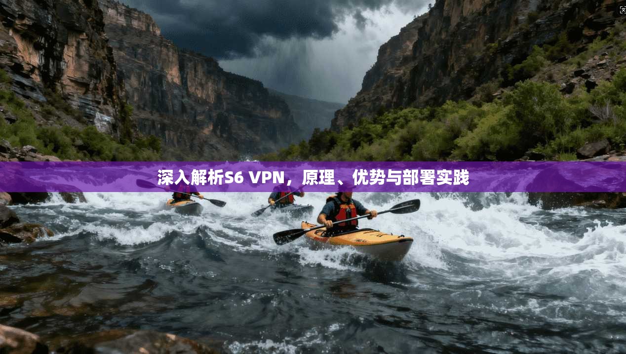 深入解析S6 VPN,原理、优势与部署实践 深入解析S6 VPN,原理、优势与部署实践