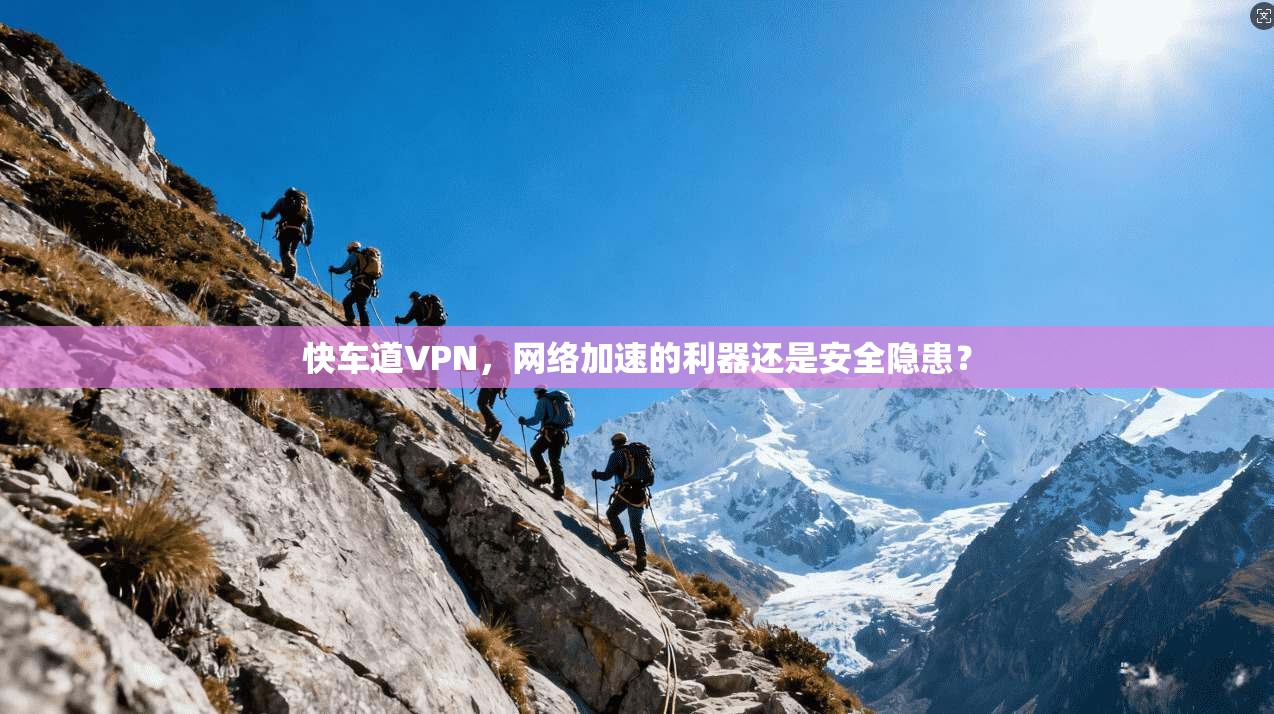 快车道VPN，网络加速的利器还是安全隐患？
