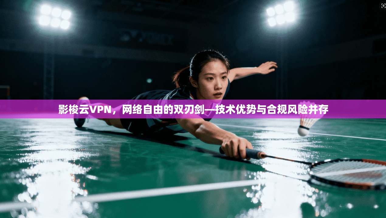 影梭云VPN，网络自由的双刃剑—技术优势与合规风险并存